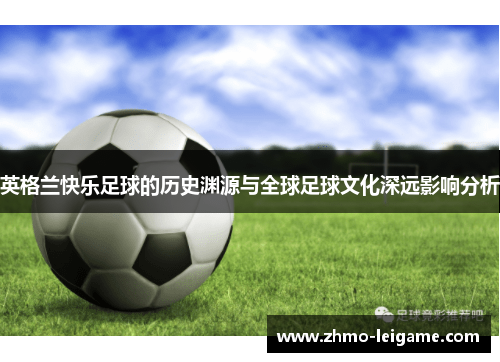 英格兰快乐足球的历史渊源与全球足球文化深远影响分析