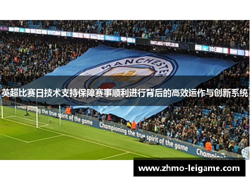 英超比赛日技术支持保障赛事顺利进行背后的高效运作与创新系统