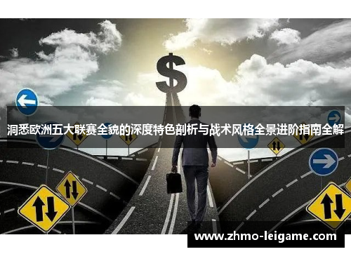 洞悉欧洲五大联赛全貌的深度特色剖析与战术风格全景进阶指南全解