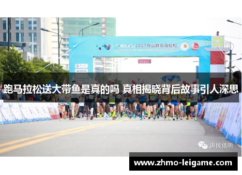 跑马拉松送大带鱼是真的吗 真相揭晓背后故事引人深思 跑马拉松送大带鱼是真的吗 真相揭晓背后故事引人深思