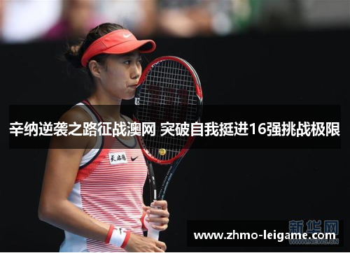 辛纳逆袭之路征战澳网 突破自我挺进16强挑战极限