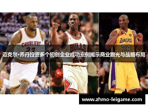 迈克尔·乔丹投资多个初创企业成功案例揭示商业眼光与战略布局 迈克尔·乔丹投资多个初创企业成功案例揭示商业眼光与战略布局