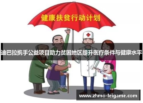 迪巴拉携手公益项目助力贫困地区提升医疗条件与健康水平