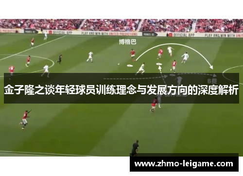 金子隆之谈年轻球员训练理念与发展方向的深度解析