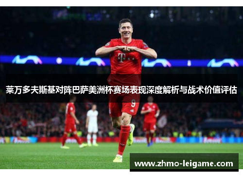 莱万多夫斯基对阵巴萨美洲杯赛场表现深度解析与战术价值评估