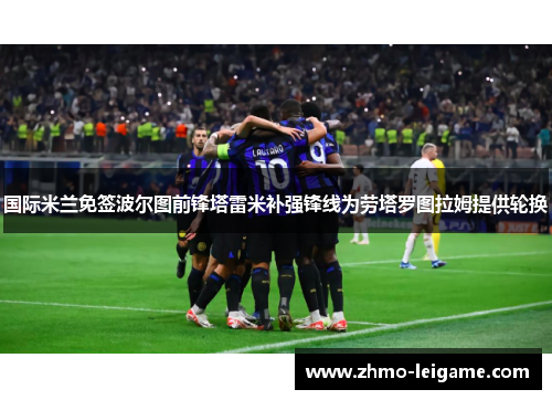 国际米兰免签波尔图前锋塔雷米补强锋线为劳塔罗图拉姆提供轮换