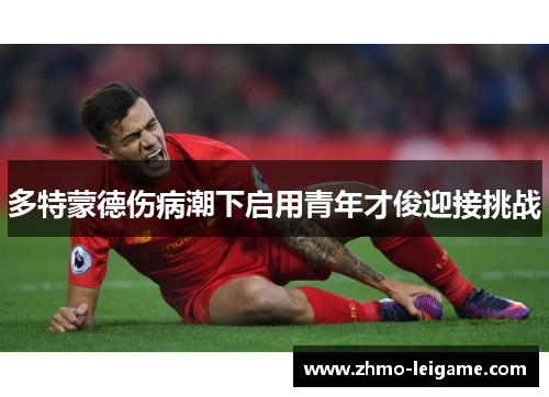 多特蒙德伤病潮下启用青年才俊迎接挑战