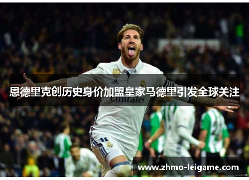 恩德里克创历史身价加盟皇家马德里引发全球关注